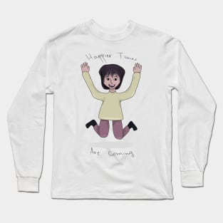 Happier times are coming Long Sleeve T-Shirt